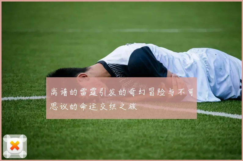 离谱的雷霆引发的奇幻冒险与不可思议的命运交织之旅