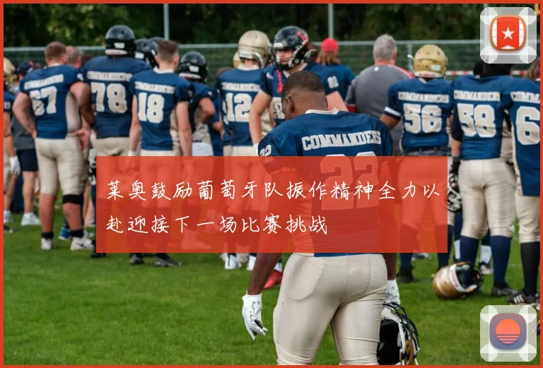 莱奥鼓励葡萄牙队振作精神全力以赴迎接下一场比赛挑战