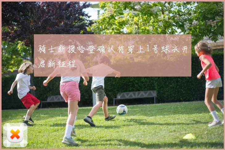 骑士新援哈登确认将穿上1号球衣开启新征程