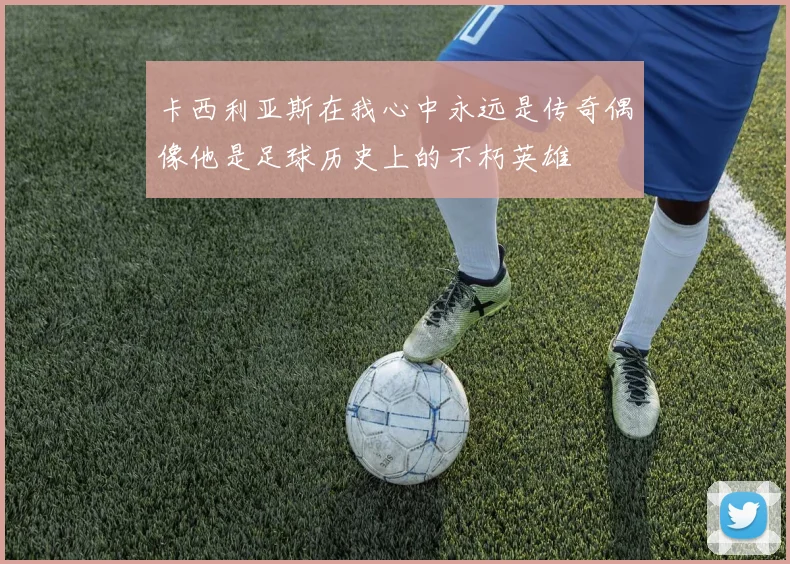 卡西利亚斯在我心中永远是传奇偶像他是足球历史上的不朽英雄