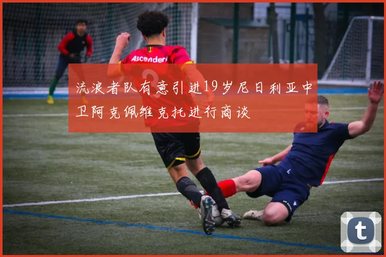 流浪者队有意引进19岁尼日利亚中卫阿克佩维克托进行商谈