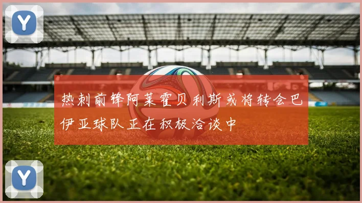热刺前锋阿莱霍贝利斯或将转会巴伊亚球队正在积极洽谈中