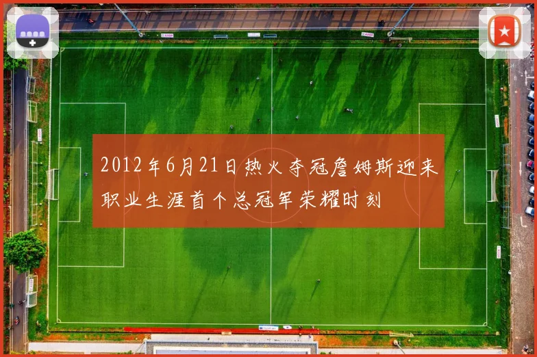 2012年6月21日热火夺冠詹姆斯迎来职业生涯首个总冠军荣耀时刻