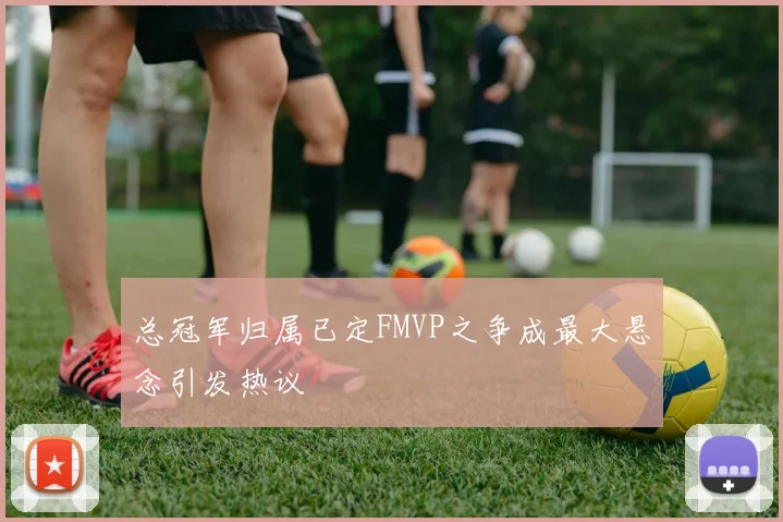 总冠军归属已定FMVP之争成最大悬念引发热议