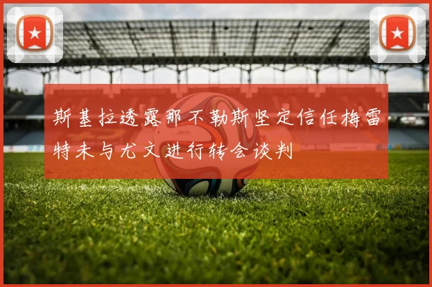 斯基拉透露那不勒斯坚定信任梅雷特未与尤文进行转会谈判