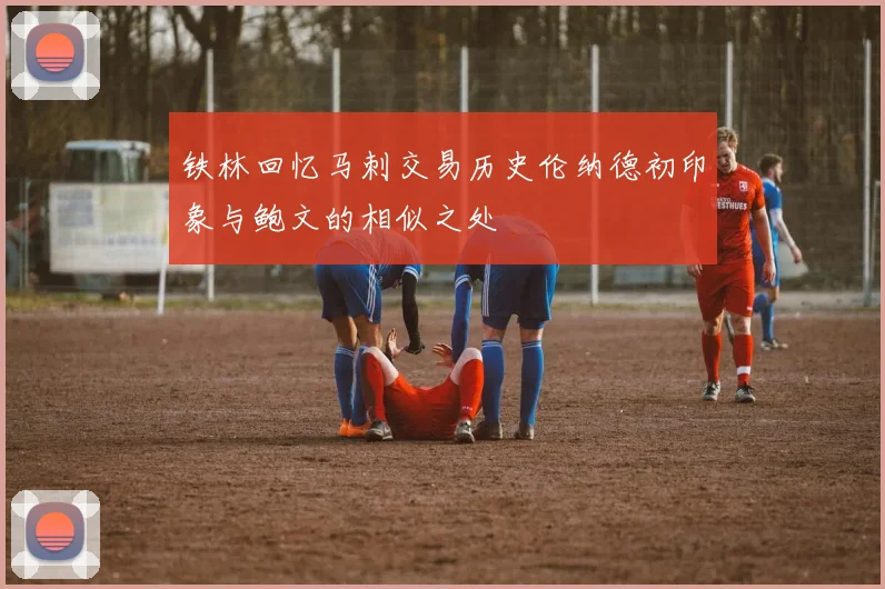 铁林回忆马刺交易历史伦纳德初印象与鲍文的相似之处