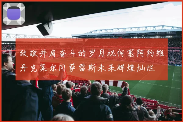 致敬并肩奋斗的岁月祝何塞阿约维丹克莱尔冈萨雷斯未来辉煌灿烂