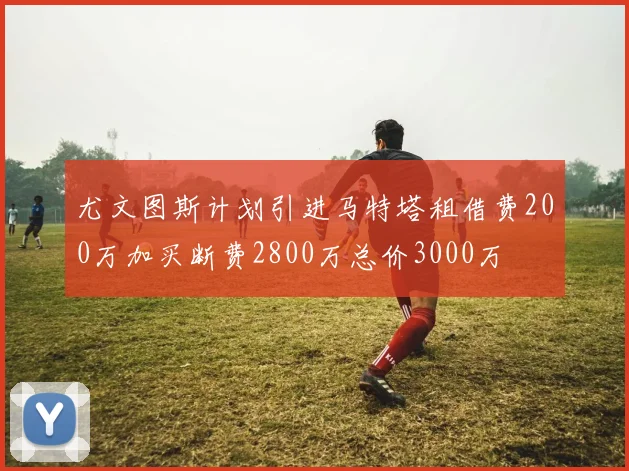 尤文图斯计划引进马特塔租借费200万加买断费2800万总价3000万