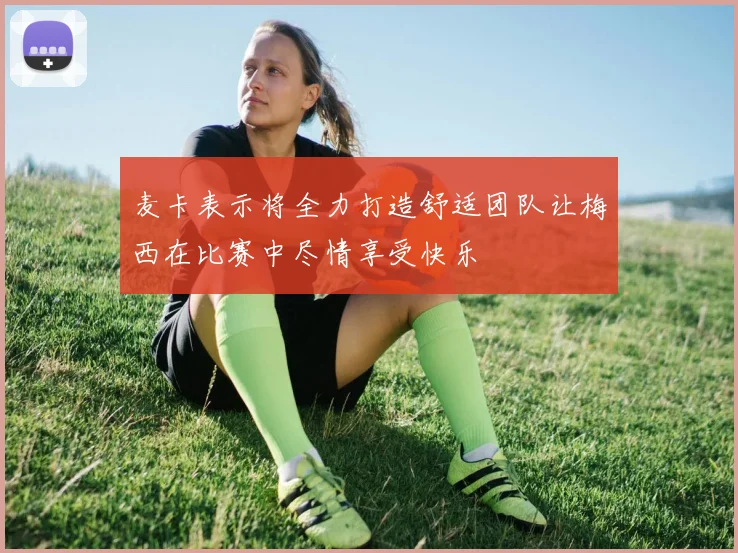 麦卡表示将全力打造舒适团队让梅西在比赛中尽情享受快乐